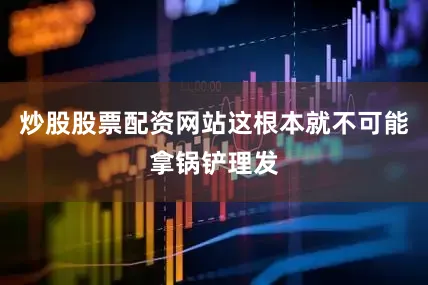 炒股股票配资网站这根本就不可能拿锅铲理发