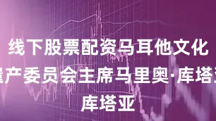 线下股票配资马耳他文化遗产委员会主席马里奥·库塔亚