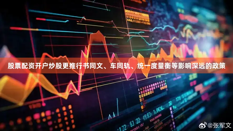股票配资开户炒股更推行书同文、车同轨、统一度量衡等影响深远的政策