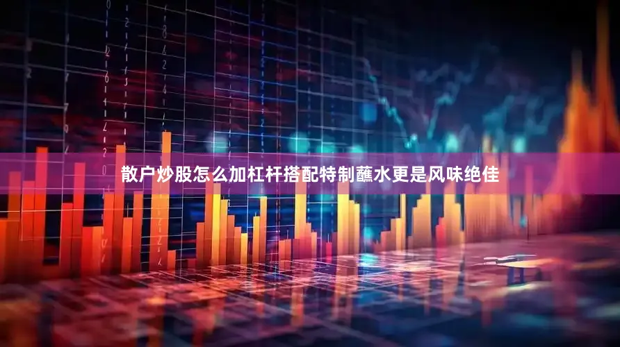 散户炒股怎么加杠杆搭配特制蘸水更是风味绝佳