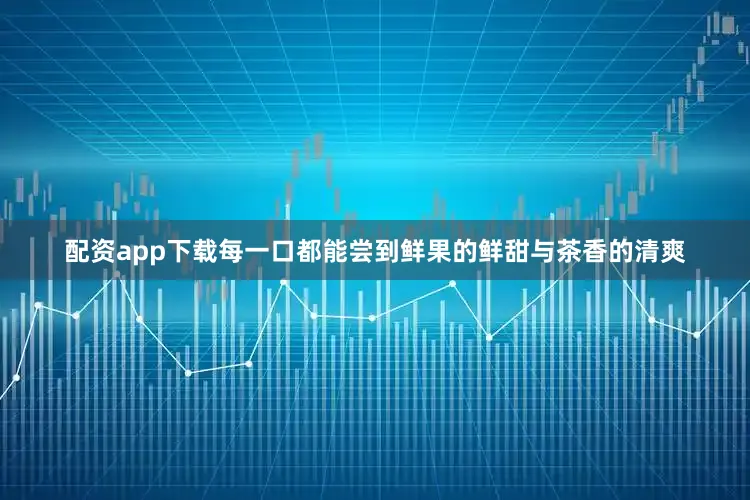配资app下载每一口都能尝到鲜果的鲜甜与茶香的清爽