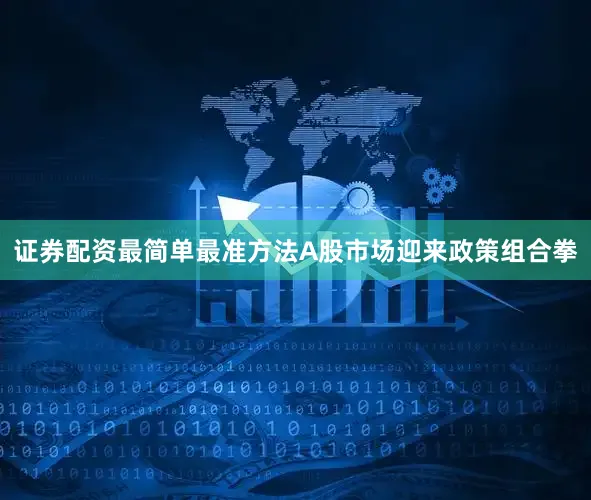 证券配资最简单最准方法A股市场迎来政策组合拳