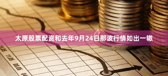 太原股票配资和去年9月24日那波行情如出一辙