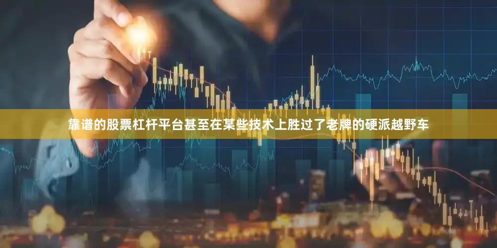 靠谱的股票杠杆平台甚至在某些技术上胜过了老牌的硬派越野车