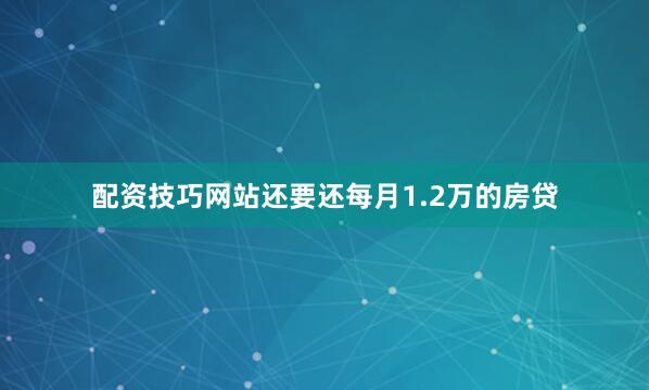 配资技巧网站还要还每月1.2万的房贷