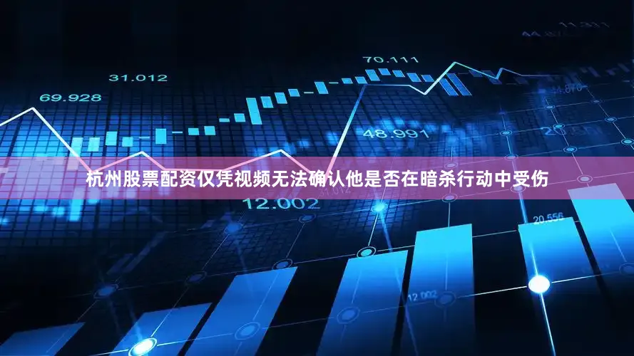 杭州股票配资仅凭视频无法确认他是否在暗杀行动中受伤