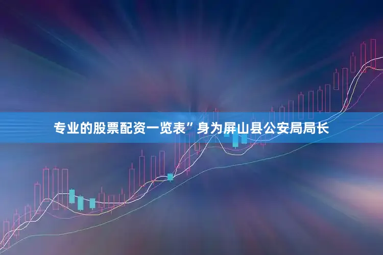 专业的股票配资一览表”身为屏山县公安局局长