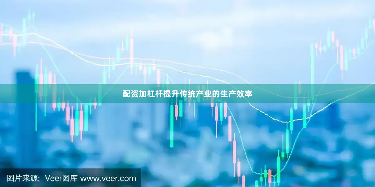 配资加杠杆提升传统产业的生产效率