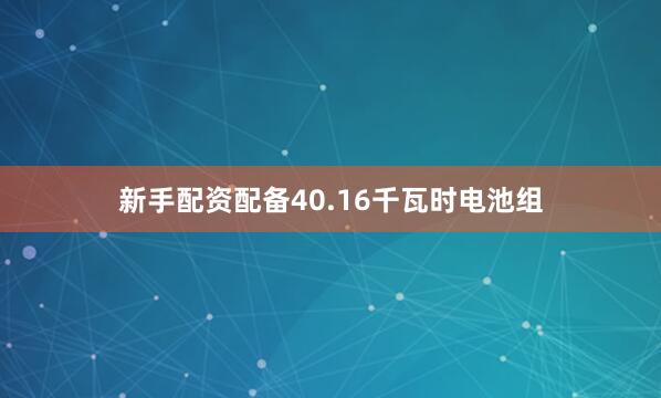 新手配资配备40.16千瓦时电池组